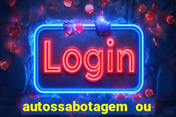 autossabotagem ou auto sabotagem